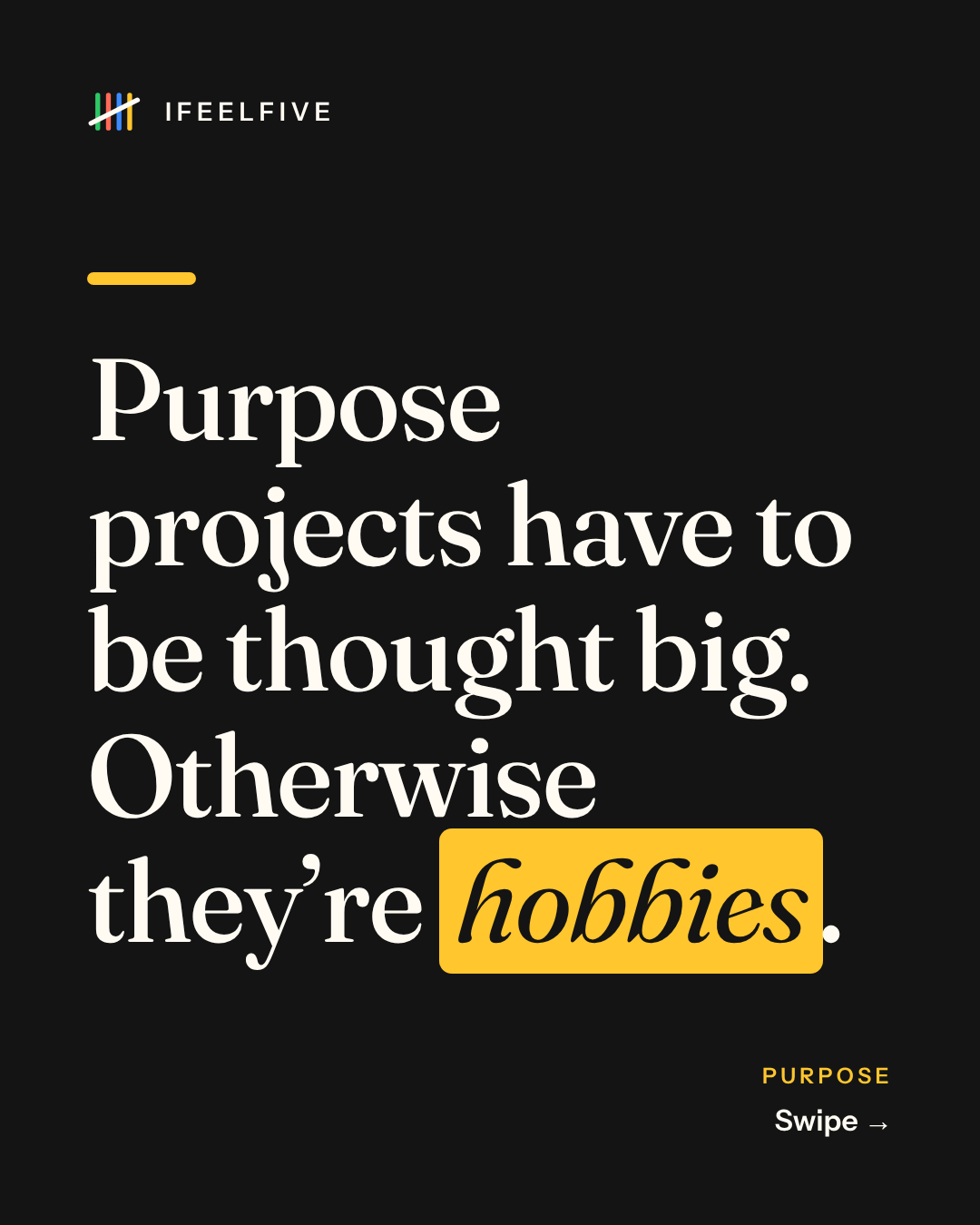 Purpose projects have to be thought big. Otherwise they're hobbies., card 1 of 6